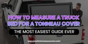 How To Measure A Truck Bed For A Tonneau Cover? 7 Easy Steps