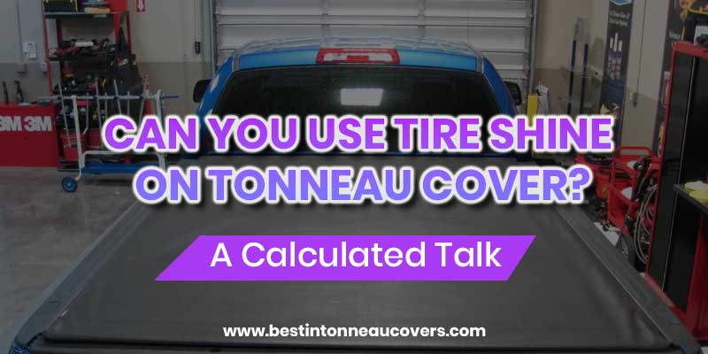 Can You Use Tire Shine on Tonneau Cover?