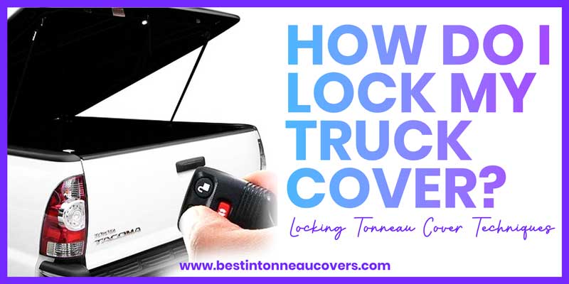 How-do-I--lock-my--truck--cover-