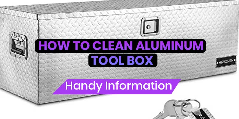 How to Clean Aluminum Tool Box
