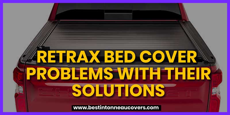 Retrax Bed Cover Problems with Their Solutions