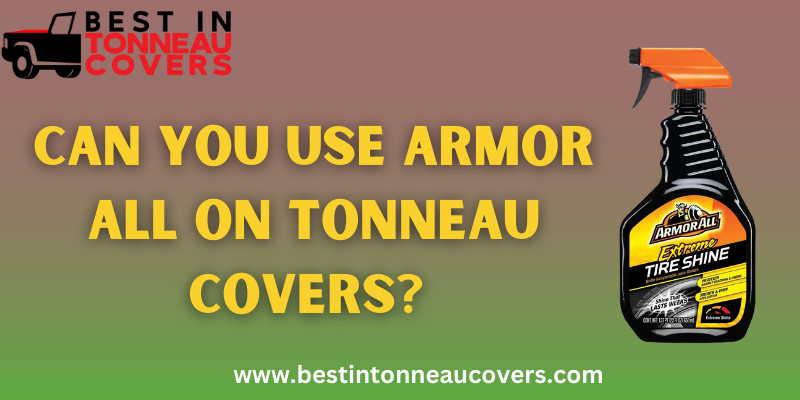 Can You Use Armor All on Tonneau Covers?