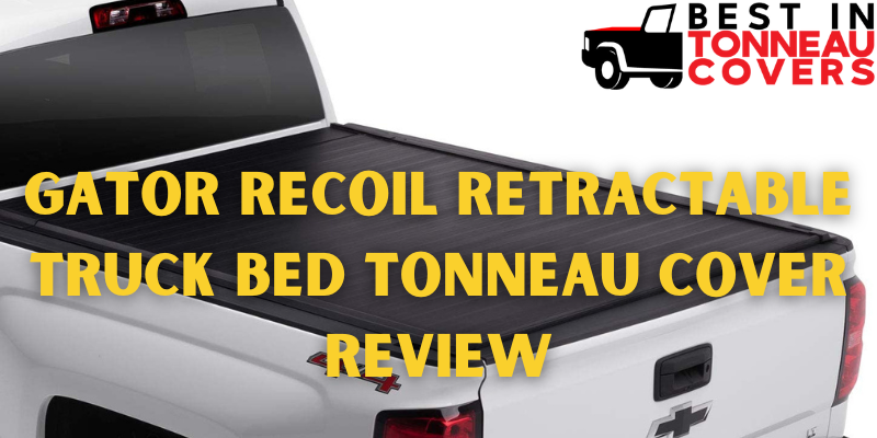 Gator Recoil Retractable Truck Bed Tonneau Cover Review