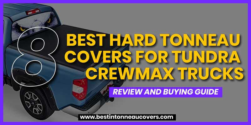Best Hard Tonneau Covers For Tundra CrewMax Trucks