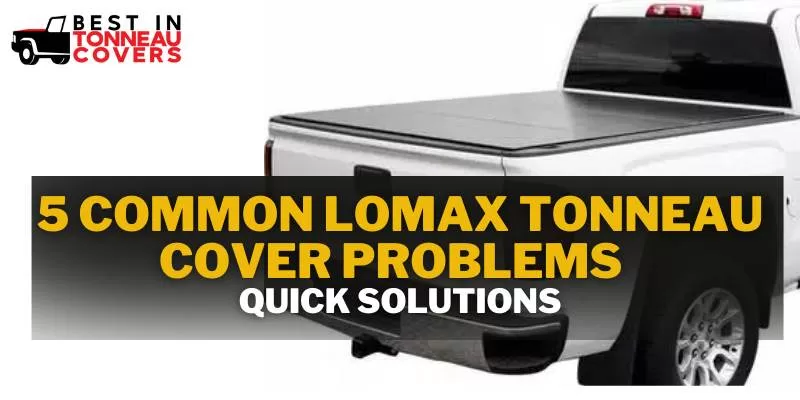 5 Common Lomax Tonneau Cover Problems - Quick Solutions