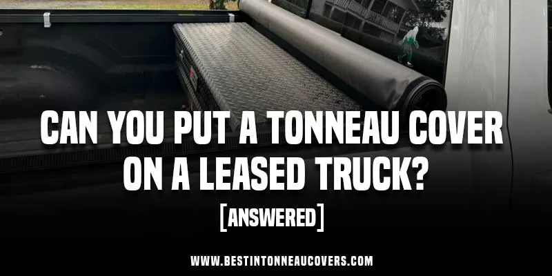 Can You Put A Tonneau Cover On A Leased Truck?